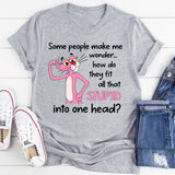 Some People Make Me Wonder How Do They Fit All That Stupid Into One Head T-Shirt