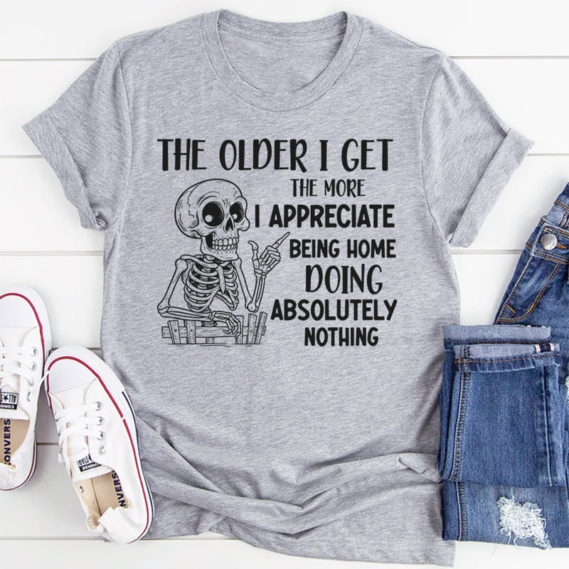The Older I Get, The More I Appreciate Being Home Doing Absolutely Nothing T-Shirt