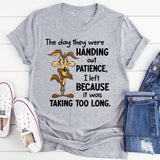 The Day They Were Handing Out Patience I Left Because It Was Taking Too Long T-Shirt