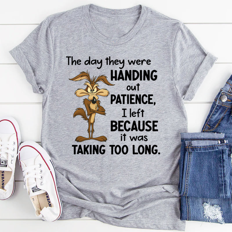 The Day They Were Handing Out Patience I Left Because It Was Taking Too Long T-Shirt