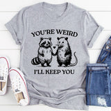 You're Weird I'll Keep You T-Shirt