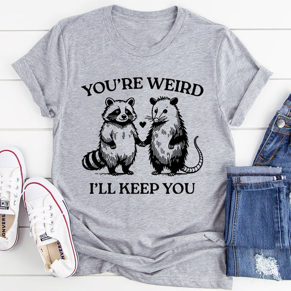 You're Weird I'll Keep You T-Shirt