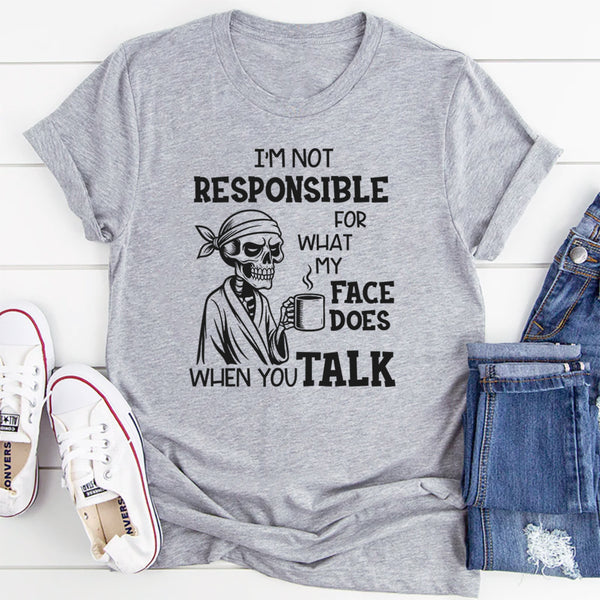 I’m Not Responsible for What My Face Does When You Talk T-Shirt