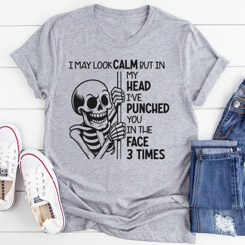 I May Look Calm But In My Head I’ve Punched You In The Face 3 Times T-Shirt