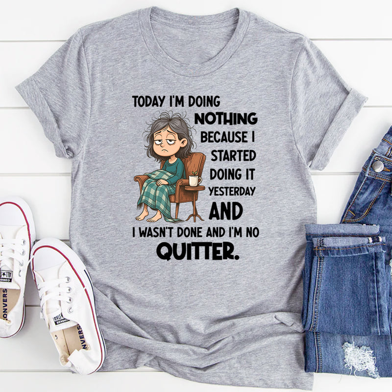 "Today I Am Doing Nothing Because I Started Yesterday T-Shirt