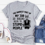 The Hardest Part of My Job Is Being Nice to Stupid People T-Shirt