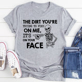 The Dirt You’re Trying to Find on Me? It’s on Your Face T-Shirt