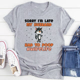 Sorry I’m Late, My Husband Had to Poop #WifeLife T-Shirt