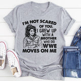 I’m Not Scared of You. I Grew Up With a Brother Who Did WWE Moves on Me T-Shirt