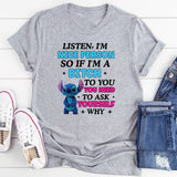 Listen, I’m a Nice Person So If I’m a Bitch to You, Ask Yourself: Why Do You Need It T-Shirt