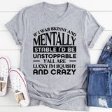 If I Was Skinny And Stable I’d Be Unstoppable, Y’all Are Lucky I’m Squishy And Crazy T-Shirt