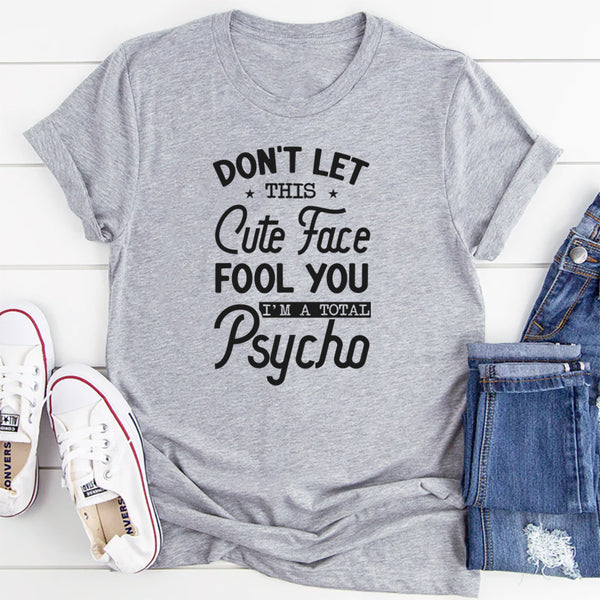 Don’t Let This Cute Face Fool You, I’m a Total Psycho T-Shirt