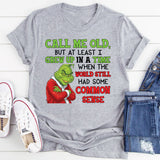 Call Me Old, But At Least I Grew Up in a Time When the World Still Had Some Common Sense T-Shirt