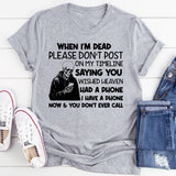 When I’m Dead, Please Don’t Post on My Timeline Saying You Wish Heaven Had a Phone I Have a Phone Now & You Don’t Ever Call T-Shirt