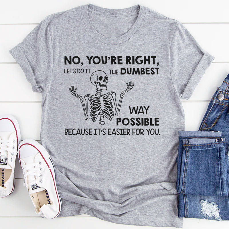 No You’re Right, Let’s Do It the Dumbest Way Possible Because It’s Easier for You T-Shirt