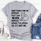 Many People Find Me Difficult but I Am Never Difficult When I’m Alone. So, It’s Not Me T-Shirt