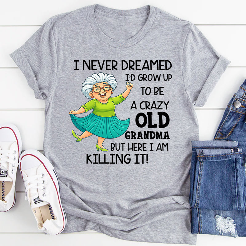 I Never Dreamed I’d Grow Up to Be a Crazy Old Grandma T-Shirt