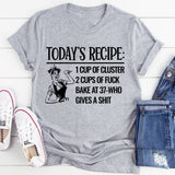 Today's Recipe 1 Cup Of Cluster 2 Cups Of F* Bake At 37 Who Gives A Shit T-Shirt