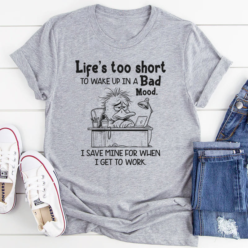Life Is Too Short to Wake Up in a Bad Mood T-Shirt
