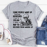 Some People Wake Up Feeling Refreshed I Wake Up Feeling I Need a Nap to Recover from Waking Up T-Shirt