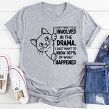 I Don’t Want to Be Involved in the Drama. I Just Want to Know 107% of What Happened T-Shirt