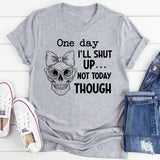 One Day I’ll Shut Up Not Today Though T-Shirt
