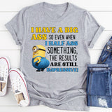 I Have a Big Ass, So Even When I Half-Ass Something, the Results Are Impressive! T-Shirt