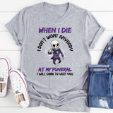 I Don’t Want Anybody at My Funeral I Will Come to Visit You T-Shirt