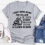 I Don’t Mind Being the Villain in Your Story Because You’re a Clown in Mine T-Shirt