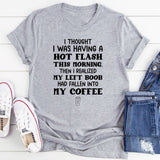I Thought I Was Having a Hot Flash This Morning… Then I Realized My Left Boob Had Fallen Into My Coffee T-Shirt