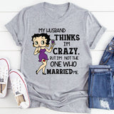My Husband Thinks I’m Crazy, But I’m Not the One Who Married Me T-Shirt