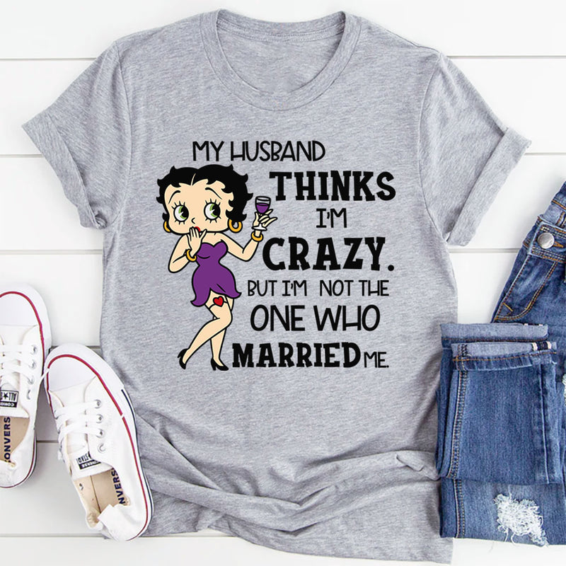 My Husband Thinks I’m Crazy, But I’m Not the One Who Married Me T-Shirt