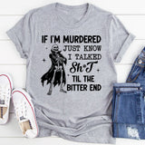 If I’m Murdered, Just Know I Talked Sh*t ’Til the Bitter End T-Shirt