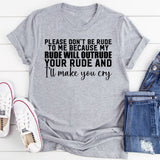 Please Don’t Be Rude to Me Because My Rude Will Outrude Your Rude and I’ll Make You Cry T-Shirt