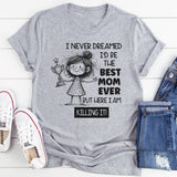 I Never Dreamed I’d Be the Best Mom Ever, But Here I Am Killing It T-Shirt