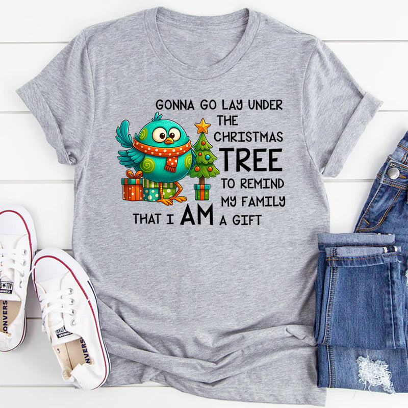 Gonna Go Lay Under the Christmas Tree to Remind My Family That I Am a Gift T-Shirt