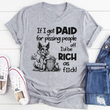If I Got Paid for Pissing People Off, I’d Be Rich as F*ck T-Shirt