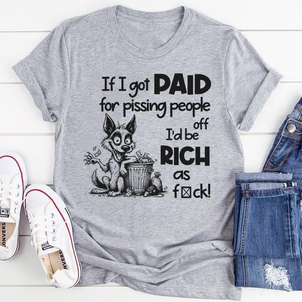 If I Got Paid for Pissing People Off, I’d Be Rich as F*ck T-Shirt