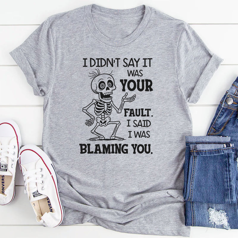 I Didn’t Say It Was Your Fault, I Said I Was Blaming You T-Shirt