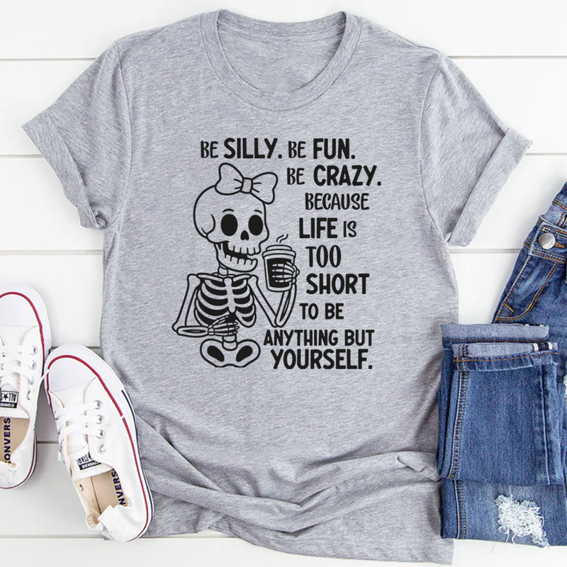 Be Silly, Be Fun, Be Crazy Because Life Is Too Short to Be Anything but Yourself T-Shirt