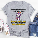 A Good Sister Will Wipe Your Tears Away, A Great Sister Will Run Over the Idiot Who Caused Them T-Shirt