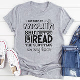 I Can Keep My Mouth Shut But You Can Read The Subtitles On My Face T-Shirt