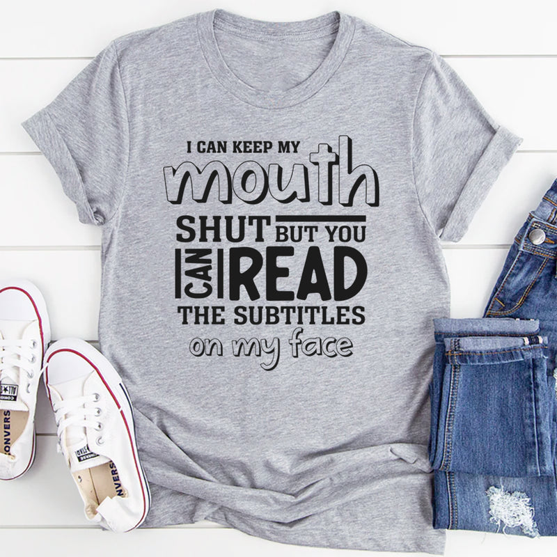 I Can Keep My Mouth Shut But You Can Read The Subtitles On My Face T-Shirt