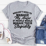 Wouldn’t Need to My Anger Manage If People Would Manage Their Stupidity T-Shirt