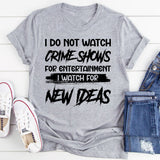 I Do Not Watch Crime Shows For Entertainment I Watch For New Ideas T-Shirt