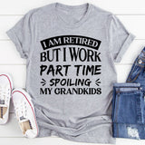 I Am Retired, But I Work Part Time Spoiling My Grandkids T-Shirt