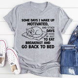 Some Days I Wake Up Motivated, and Other Days I Wake Up Just to Eat Breakfast and Go Back to Bed T-Shirt