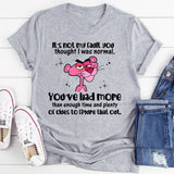 It’s Not My Fault You Thought I Was Normal You’ve Had More Than Enough Time and Plenty of Clues to Figure That Out T-Shirt