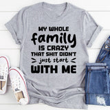 My Whole Family Is Crazy. That Sh*t Didn’t Just Start With Me T-Shirt