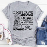 I Don’t Crave Attention, I Attract It Naturally by Minding My Business and Glowing Anyway T-Shirt